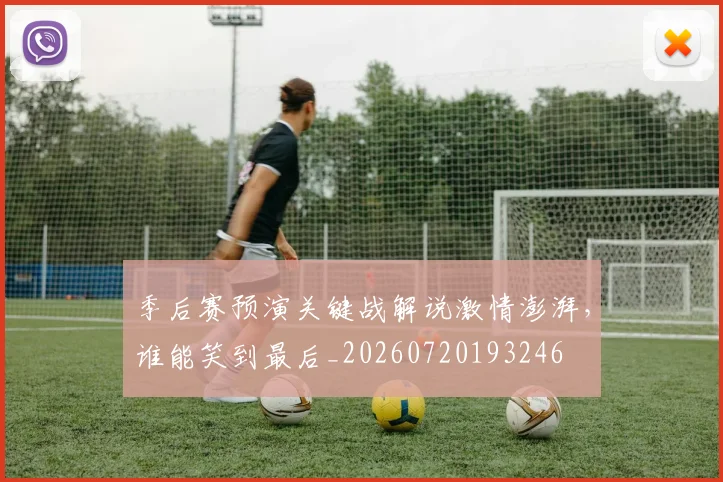 季后赛预演关键战解说激情澎湃，谁能笑到最后_20260720193246