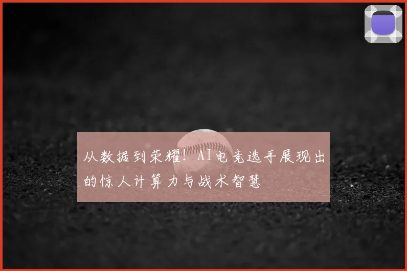 从数据到荣耀!AI电竞选手展现出的惊人计算力与战术智慧