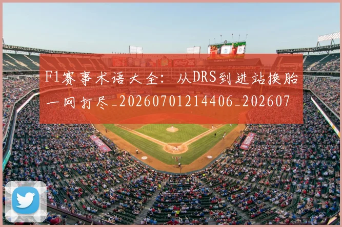 F1赛事术语大全：从DRS到进站换胎一网打尽_20260701214406_20260713233831