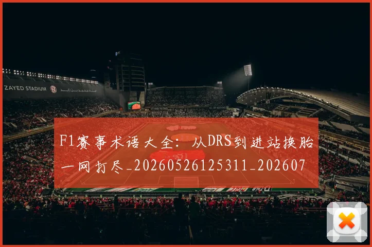 F1赛事术语大全：从DRS到进站换胎一网打尽_20260526125311_20260701214407_20260713233829