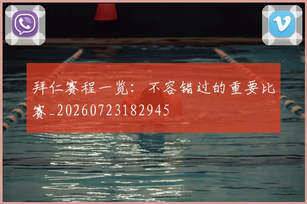 拜仁赛程一览：不容错过的重要比赛_20260723182945