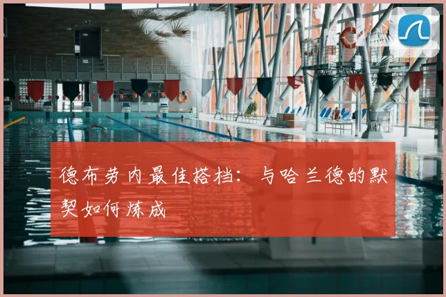 德布劳内最佳搭档：与哈兰德的默契如何炼成