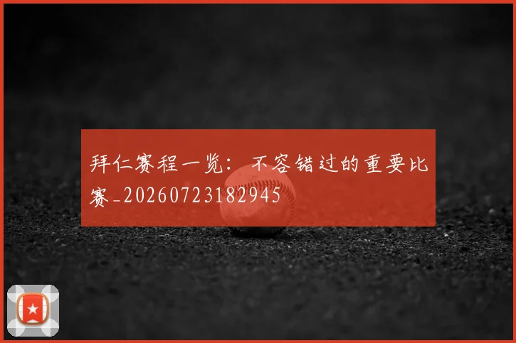 拜仁赛程一览：不容错过的重要比赛_20260723182945