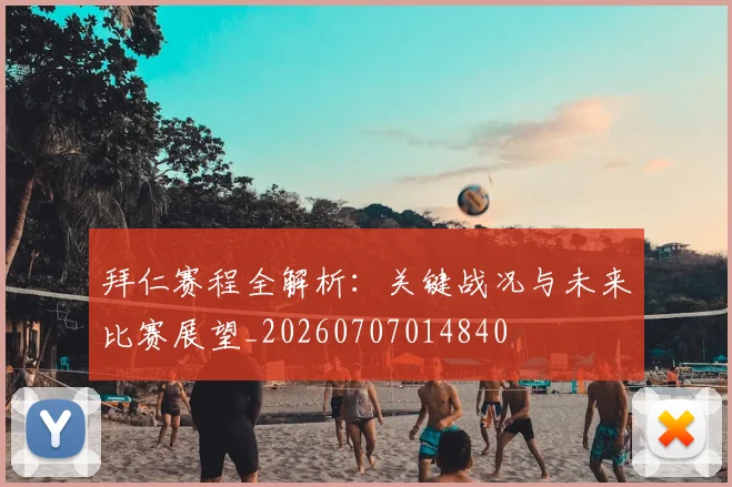 拜仁赛程全解析:关键战况与未来比赛展望_20260707014840