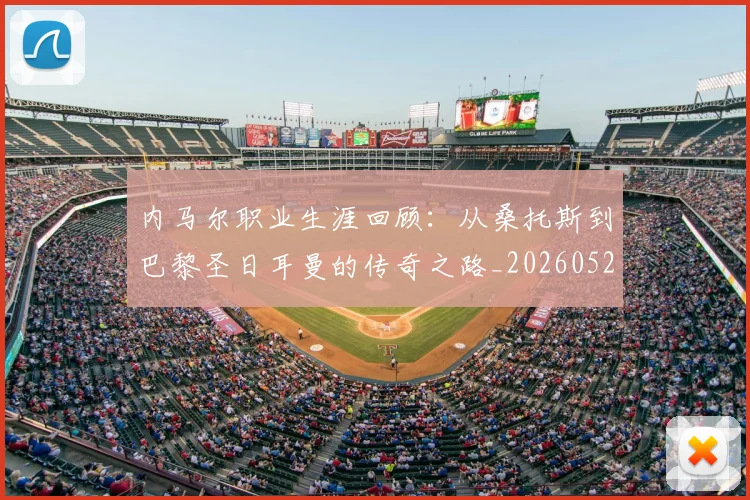 内马尔职业生涯回顾：从桑托斯到巴黎圣日耳曼的传奇之路_20260529200243