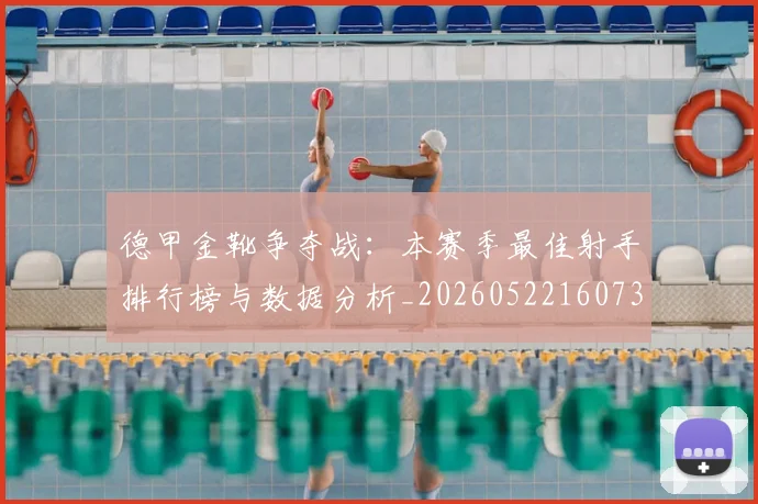 德甲金靴争夺战：本赛季最佳射手排行榜与数据分析_20260522160732