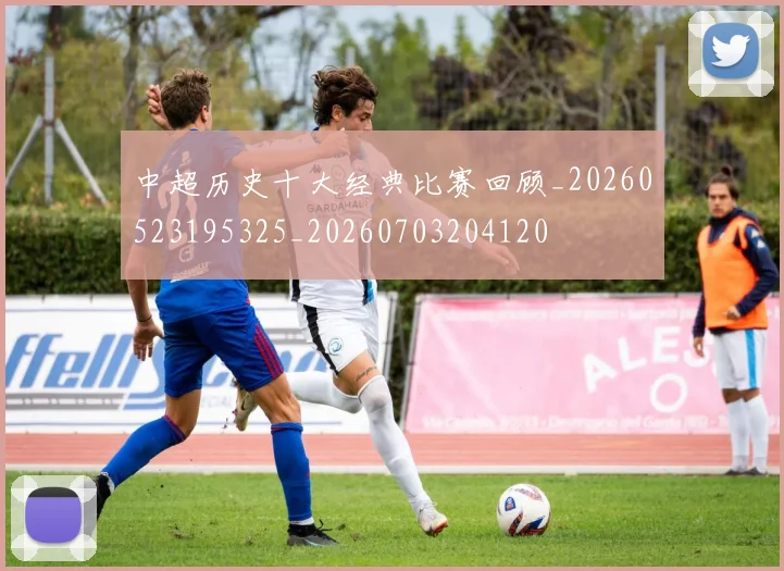 中超历史十大经典比赛回顾_20260523195325_20260703204120