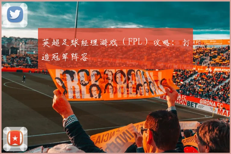 英超足球经理游戏（FPL）攻略：打造冠军阵容