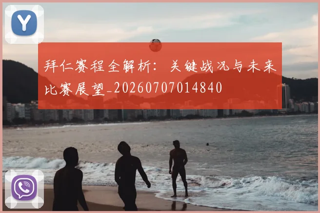 拜仁赛程全解析：关键战况与未来比赛展望_20260707014840