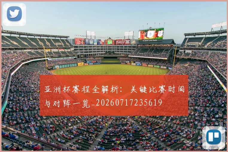 亚洲杯赛程全解析：关键比赛时间与对阵一览_20260717235619
