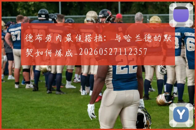德布劳内最佳搭档:与哈兰德的默契如何炼成_20260527112357