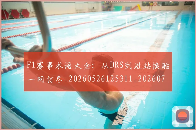F1赛事术语大全：从DRS到进站换胎一网打尽_20260526125311_20260701214407_20260713233829