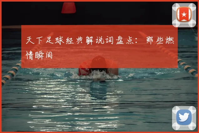 天下足球经典解说词盘点：那些燃情瞬间