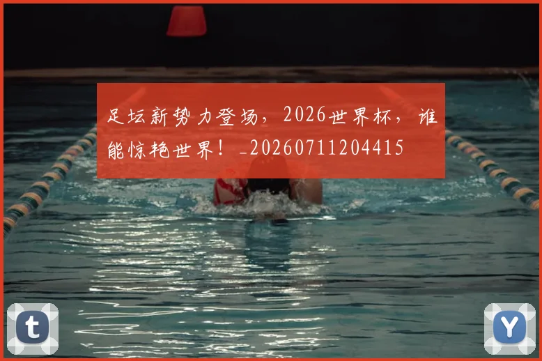 足坛新势力登场，2026世界杯，谁能惊艳世界！_20260711204415