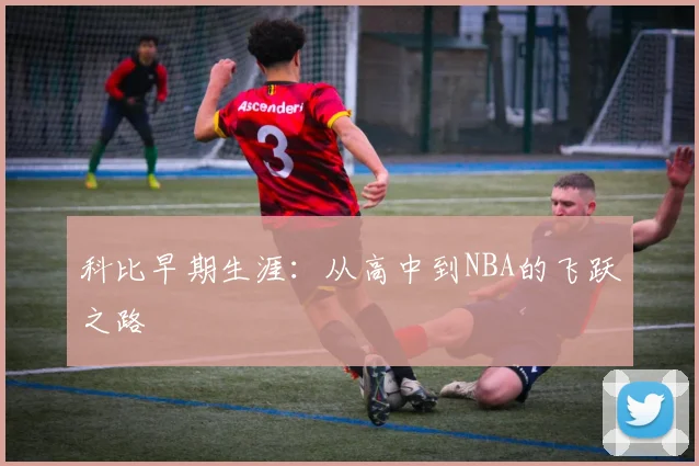 科比早期生涯：从高中到NBA的飞跃之路
