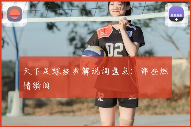 天下足球经典解说词盘点：那些燃情瞬间