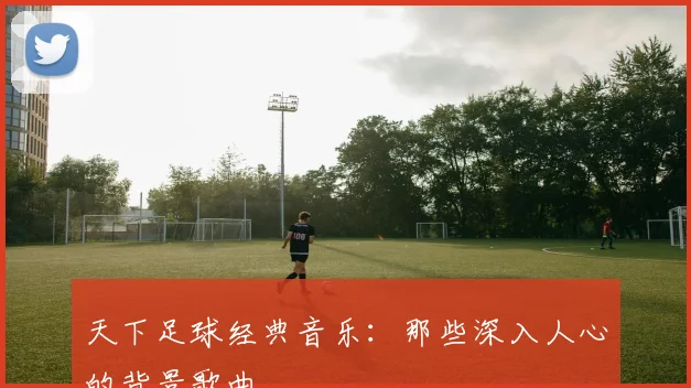 天下足球经典音乐：那些深入人心的背景歌曲