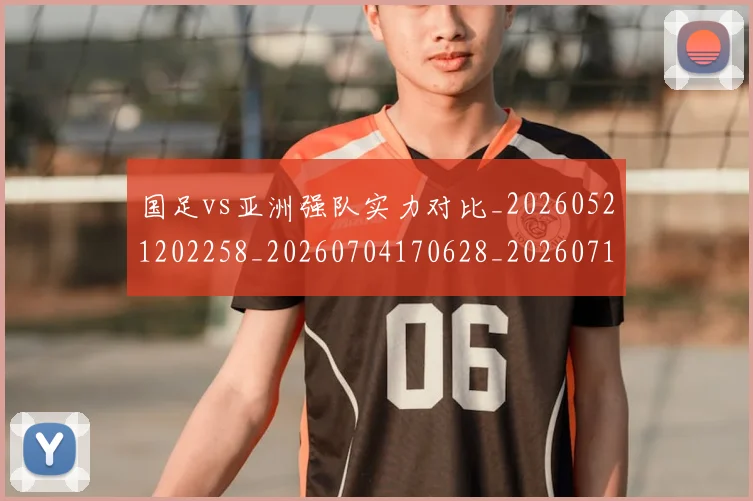 国足vs亚洲强队实力对比_20260521202258_20260704170628_20260719161304