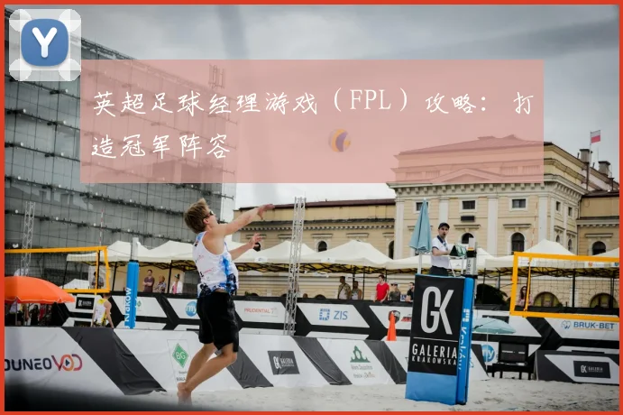 英超足球经理游戏（FPL）攻略：打造冠军阵容